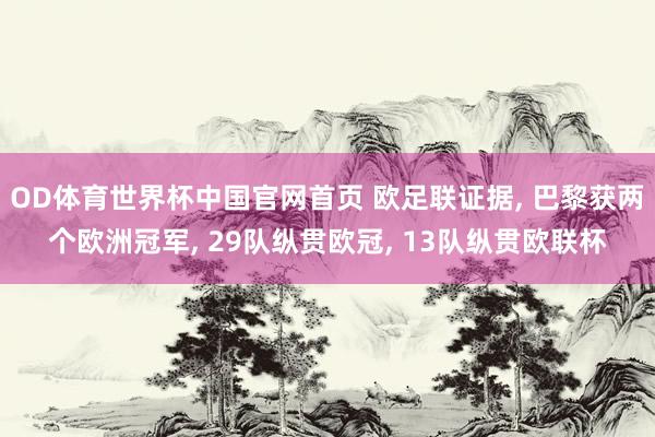 OD体育世界杯中国官网首页 欧足联证据， 巴黎获两个欧洲冠军， 29队纵贯欧冠， 13队纵贯欧联杯