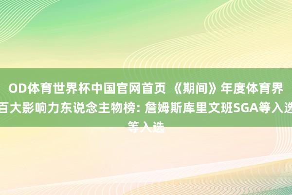OD体育世界杯中国官网首页 《期间》年度体育界百大影响力东说念主物榜: 詹姆斯库里文班SGA等入选
