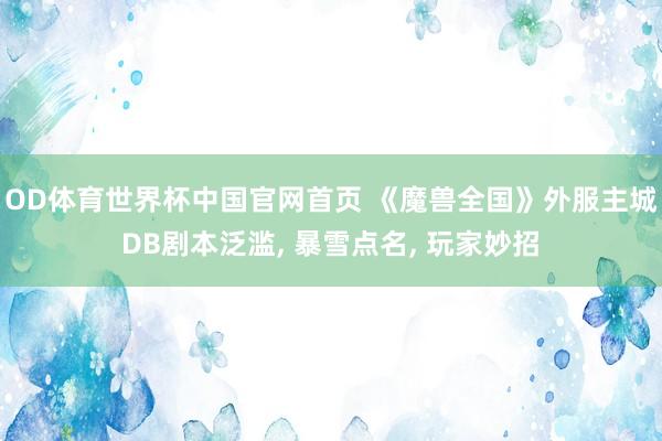 OD体育世界杯中国官网首页 《魔兽全国》外服主城DB剧本泛滥， 暴雪点名， 玩家妙招
