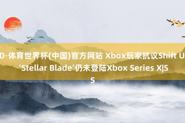 OD·体育世界杯(中国)官方网站 Xbox玩家抗议Shift Up: ‘Stellar Blade’仍未登陆Xbox Series X|S