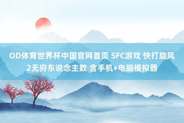 OD体育世界杯中国官网首页 SFC游戏 快打旋风2无穷东说念主数 含手机+电脑模拟器