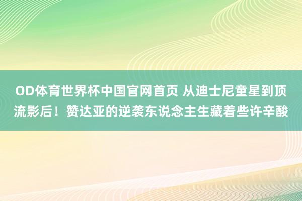 OD体育世界杯中国官网首页 从迪士尼童星到顶流影后！赞达亚的逆袭东说念主生藏着些许辛酸