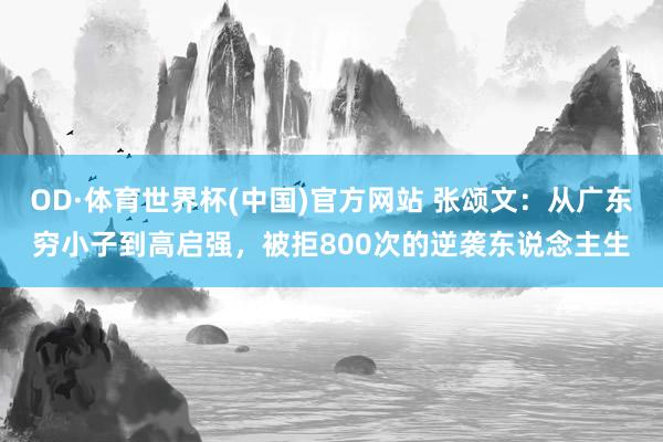 OD·体育世界杯(中国)官方网站 张颂文：从广东穷小子到高启强，被拒800次的逆袭东说念主生