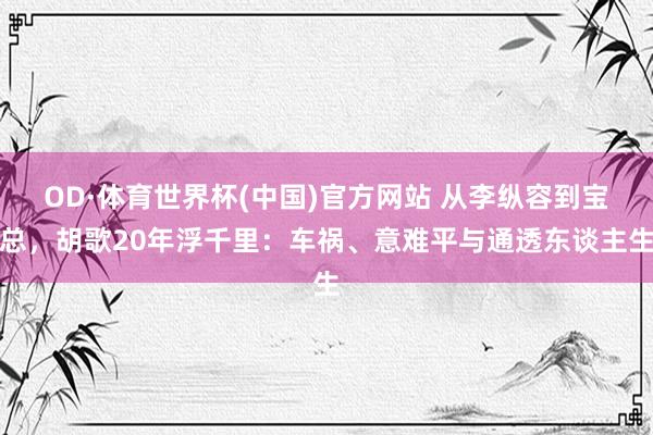 OD·体育世界杯(中国)官方网站 从李纵容到宝总，胡歌20年浮千里：车祸、意难平与通透东谈主生