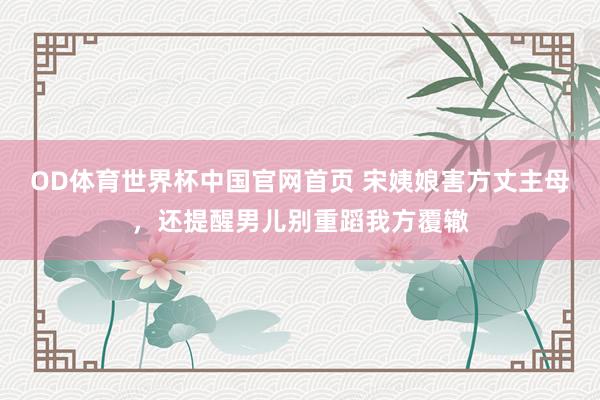 OD体育世界杯中国官网首页 宋姨娘害方丈主母，还提醒男儿别重蹈我方覆辙
