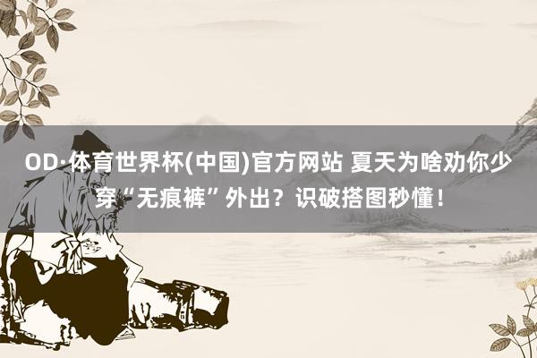 OD·体育世界杯(中国)官方网站 夏天为啥劝你少穿“无痕裤”外出？识破搭图秒懂！