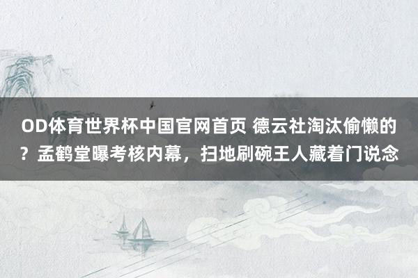OD体育世界杯中国官网首页 德云社淘汰偷懒的？孟鹤堂曝考核内幕，扫地刷碗王人藏着门说念