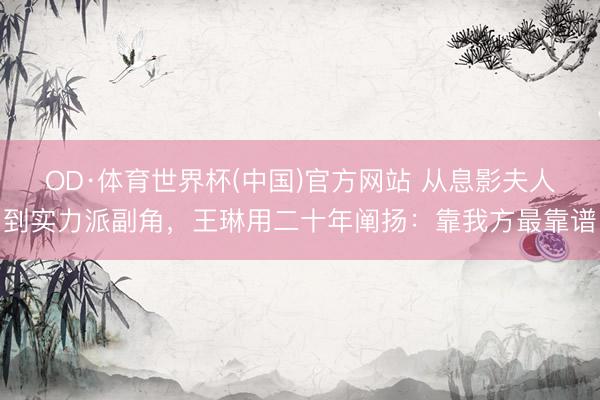 OD·体育世界杯(中国)官方网站 从息影夫人到实力派副角，王琳用二十年阐扬：靠我方最靠谱