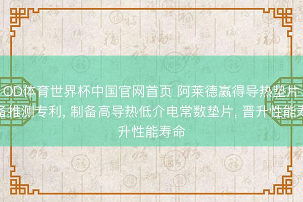 OD体育世界杯中国官网首页 阿莱德赢得导热垫片制备推测专利， 制备高导热低介电常数垫片， 晋升性能寿命