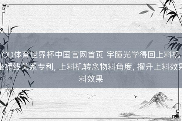 OD体育世界杯中国官网首页 宇瞳光学得回上料机坐褥线关系专利， 上料机转念物料角度， 擢升上料效果