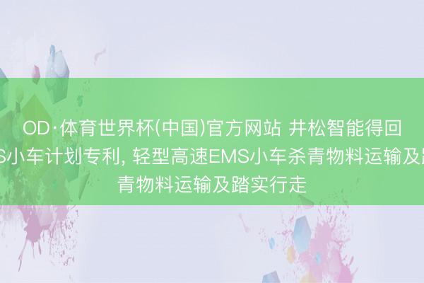 OD·体育世界杯(中国)官方网站 井松智能得回高速EMS小车计划专利， 轻型高速EMS小车杀青物料运输及踏实行走