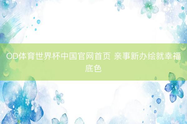 OD体育世界杯中国官网首页 亲事新办绘就幸福底色