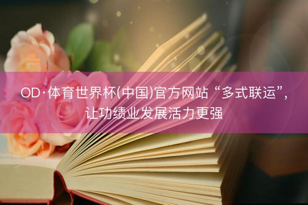 OD·体育世界杯(中国)官方网站 “多式联运”,让功绩业发展活力更强