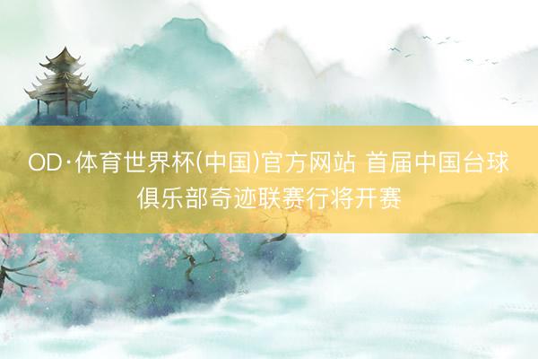 OD·体育世界杯(中国)官方网站 首届中国台球俱乐部奇迹联赛行将开赛