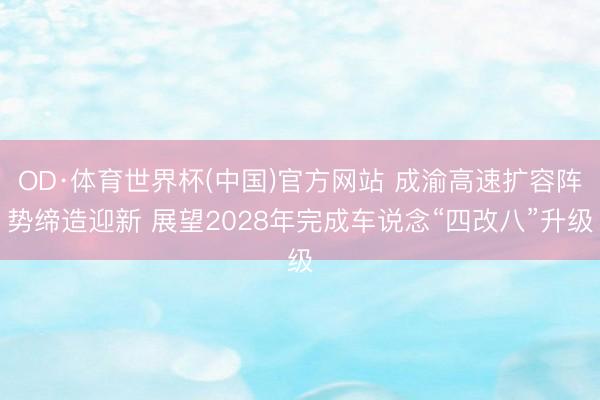 OD·体育世界杯(中国)官方网站 成渝高速扩容阵势缔造迎新 展望2028年完成车说念“四改八”升级