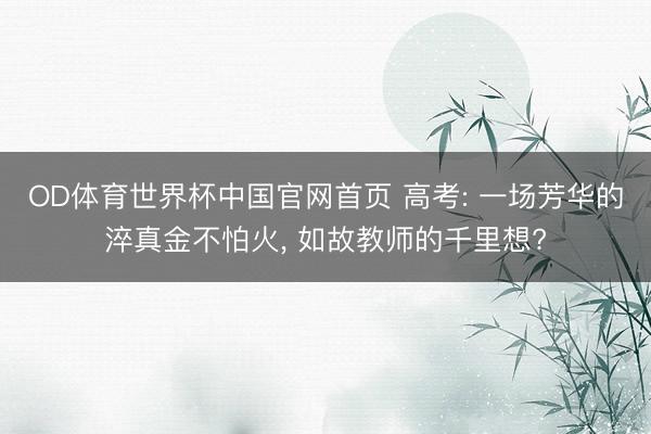 OD体育世界杯中国官网首页 高考: 一场芳华的淬真金不怕火, 如故教师的千里想?