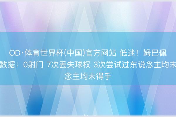 OD·体育世界杯(中国)官方网站 低迷！姆巴佩半场数据：0射门 7次丢失球权 3次尝试过东说念主均未得手