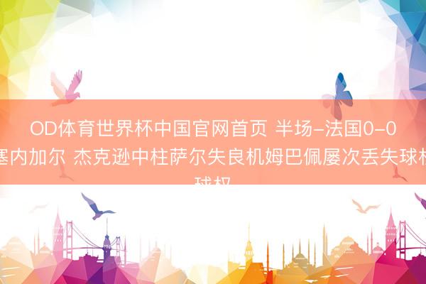 OD体育世界杯中国官网首页 半场-法国0-0塞内加尔 杰克逊中柱萨尔失良机姆巴佩屡次丢失球权