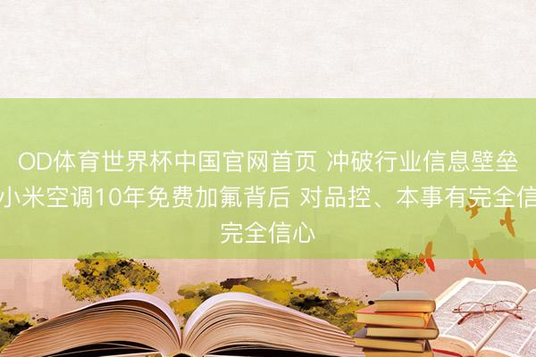 OD体育世界杯中国官网首页 冲破行业信息壁垒!小米空调10年免费加氟背后 对品控、本事有完全信心